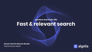 Fast & relevant search
solutions and trade-offs
Sylvain Utard & Marwan Burelle
Engineering @ Algolia
 