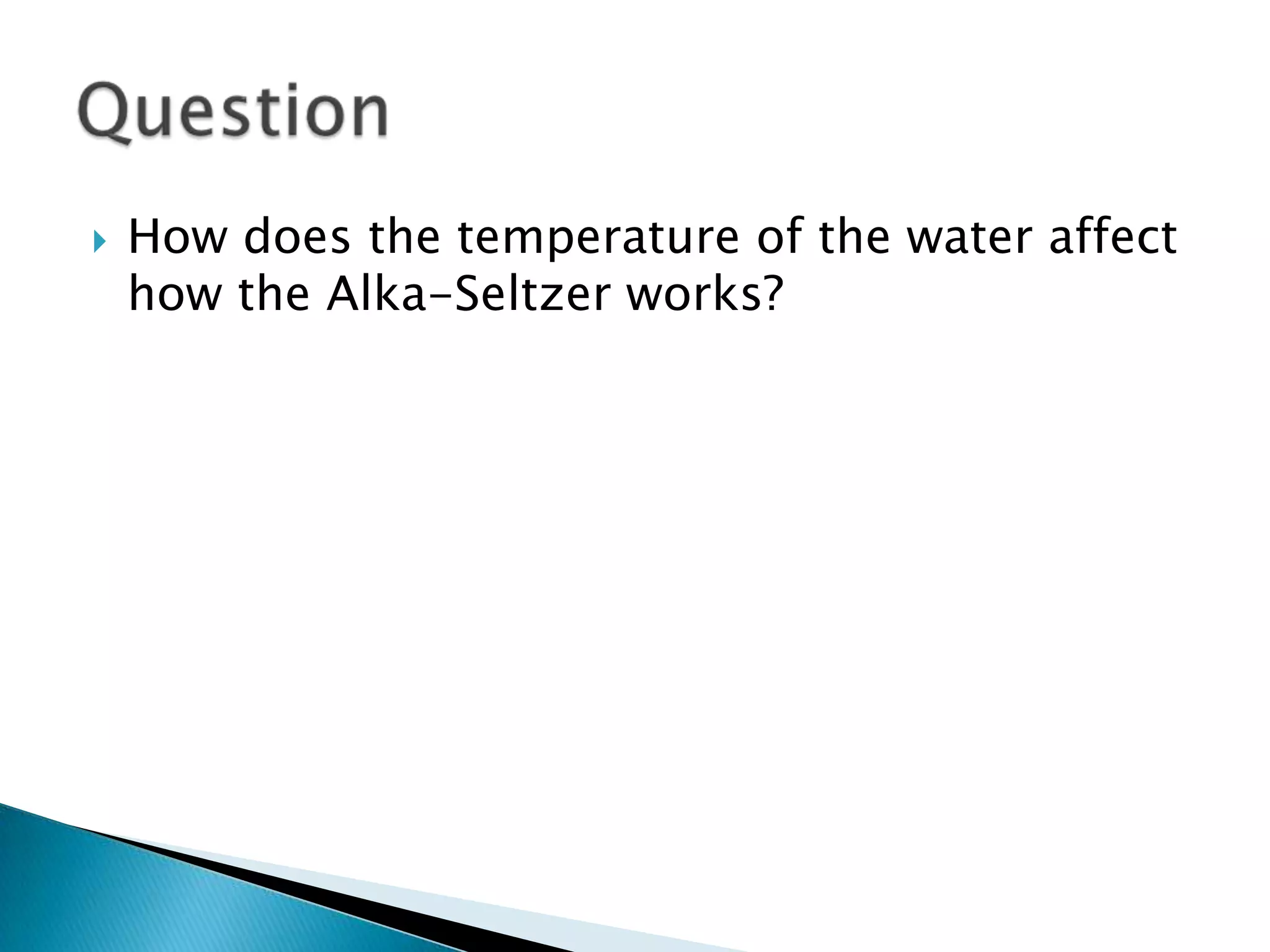 How does the temperature of the water affect how the Alka-Seltzer works?Question