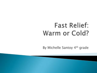 Fast Relief: Warm or Cold? By Michelle Santoy 4th grade 