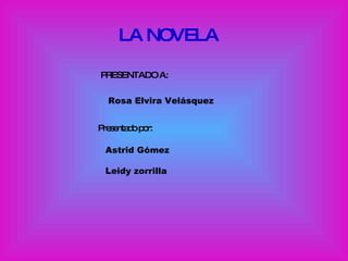 LA NOVELA PRESENTADO A: Rosa Elvira Velásquez Presentado por: Astrid Gómez  Leidy zorrilla 