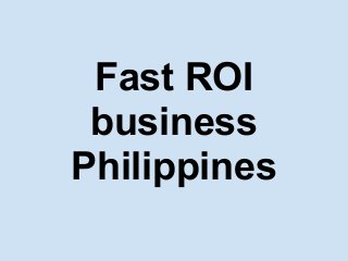 Fast ROI
business
Philippines
 