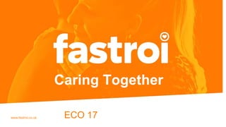 www.fastroi.co.uk
Caring Together
ECO 17
 