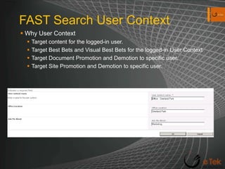 FAST Search User ContextWhy User ContextTarget content for the logged-in user.Target Best Bets and Visual Best Bets for the logged-in User ContextTarget Document Promotion and Demotion to specific user.Target Site Promotion and Demotion to specific user.