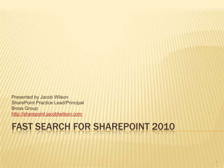FAST Search for sharepoint 2010 Presented by Jacob Wilson SharePoint Practice Lead/Principal Bross Group http://sharepoint.jacobtwilson.com 1 