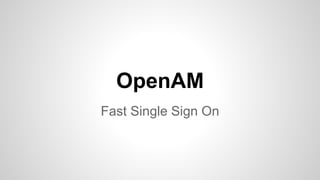 OpenAM 
Fast Single Sign On 
 