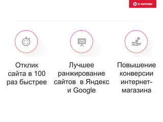 Отклик
сайта в 100
раз быстрее
Лучшее
ранжирование
сайтов в Яндекс
и Google
Повышение
конверсии
интернет-
магазина
 