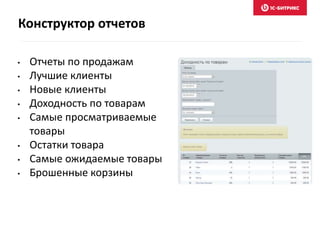 • Отчеты по продажам
• Лучшие клиенты
• Новые клиенты
• Доходность по товарам
• Самые просматриваемые
товары
• Остатки товара
• Самые ожидаемые товары
• Брошенные корзины
Конструктор отчетов
 