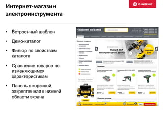 Интернет-магазин
электроинструмента
• Встроенный шаблон
• Демо-каталог
• Фильтр по свойствам
каталога
• Сравнение товаров по
изменяющимся
характеристикам
• Панель с корзиной,
закрепленная к нижней
области экрана
 