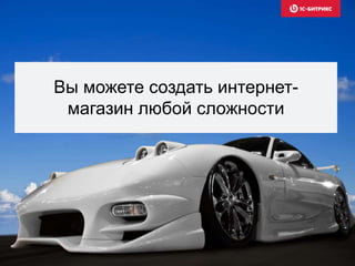 Вы можете создать интернет-
магазин любой сложности
 
