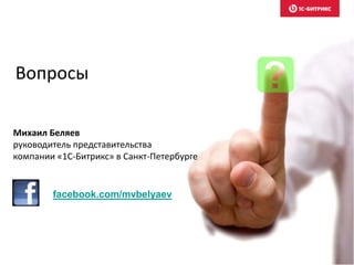 Вопросы
Михаил Беляев
руководитель представительства
компании «1С-Битрикс» в Санкт-Петербурге
facebook.com/mvbelyaev
 