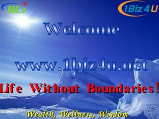 Wealth, Wellness, Wisdom  Welcome  www.1biz4u.net Life Without Boundaries!  