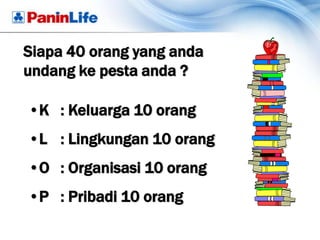 Siapa 40 orang yang anda
undang ke pesta anda ?

•K : Keluarga 10 orang
•L : Lingkungan 10 orang
•O : Organisasi 10 orang
•P : Pribadi 10 orang
 