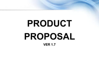 PRODUCT
PROPOSAL
   VER 1.7
 