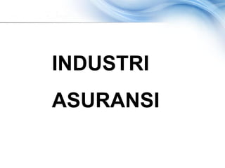 INDUSTRI
ASURANSI
 