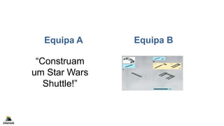 Equipa A
“Construam
um Star Wars
Shuttle!”
Equipa B
 