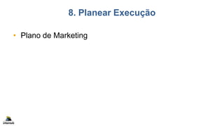 8. Planear Execução
• Plano de Marketing
 