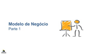 Modelo de Negócio
Parte 1
 