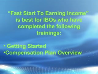 “ Fast Start To Earning Income”  is best for IBOs who have completed the following trainings: Getting Started Compensation Plan Overview 