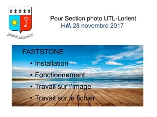 Pour Section photo UTL-Lorient
HM 28 novembre 2017
FASTSTONE
• Installation
• Fonctionnement
• Travail sur l’image
• Travail sur le fichier
1
 