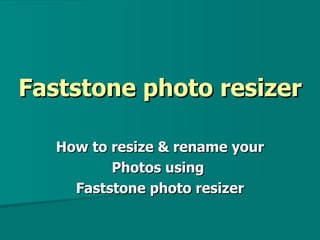 Faststone photo resizer

   How to resize & rename your
          Photos using
     Faststone photo resizer
 