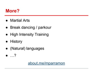 ● Martial Arts
● Break dancing / parkour
● High Intensity Training
● History
● (Natural) languages
● …?
about.me/mparramon
More?