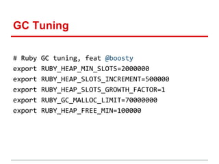 GC Tuning
# Ruby GC tuning, feat @boosty
export RUBY_HEAP_MIN_SLOTS=2000000
export RUBY_HEAP_SLOTS_INCREMENT=500000
export RUBY_HEAP_SLOTS_GROWTH_FACTOR=1
export RUBY_GC_MALLOC_LIMIT=70000000
export RUBY_HEAP_FREE_MIN=100000