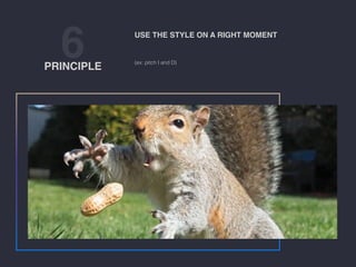 6PRINCIPLE
(ex: pitch I and D)
USE THE STYLE ON A RIGHT MOMENT
 