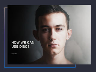 HOW WE CAN
USE DISC?
Discuss.
 