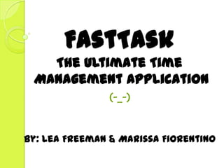 FastTask
   The Ultimate Time
 Management Application
               (-_-)


By: Lea Freeman & Marissa Fiorentino
 