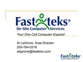 Your One Call Computer Experts! Al LaGrone, Area Director 205-764-0318 alagrone@fastteks.com 