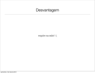 Desvantagem




                                   require na mão! :




quinta-feira, 3 de maio de 2012
 