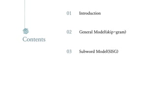 01 Introduction
02 General Model(skip-gram)
Contents
03 Subword Model(SISG)
 
