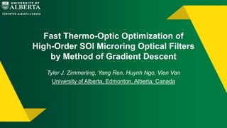Fast Thermo-Optic Optimization of
High-Order SOI Microring Optical Filters
by Method of Gradient Descent
Tyler J. Zimmerling, Yang Ren, Huynh Ngo, Vien Van
University of Alberta, Edmonton, Alberta, Canada
 
