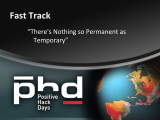Fast Track
“There's Nothing so
Permanent as Temporary”
 