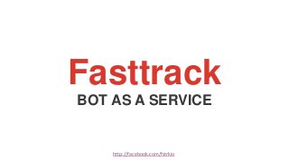 Fasttrack
BOT AS A SERVICE
http://facebook.com/fstrkio
 