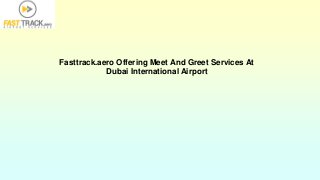 Fasttrack.aero Offering Meet And Greet Services At
Dubai International Airport
 