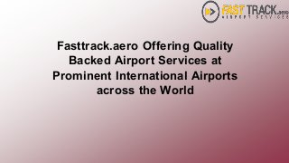 Fasttrack.aero Offering Quality
Backed Airport Services at
Prominent International Airports
across the World
 