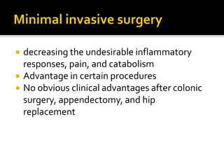  decreasing the undesirable inflammatory
responses, pain, and catabolism
 Advantage in certain procedures
 No obvious clinical advantages after colonic
surgery, appendectomy, and hip
replacement
 