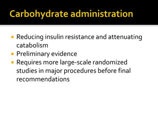  Reducing insulin resistance and attenuating
catabolism
 Preliminary evidence
 Requires more large-scale randomized
studies in major procedures before final
recommendations
 