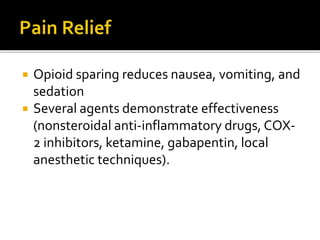  Opioid sparing reduces nausea, vomiting, and
sedation
 Several agents demonstrate effectiveness
(nonsteroidal anti-inflammatory drugs, COX-
2 inhibitors, ketamine, gabapentin, local
anesthetic techniques).
 