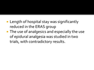  Length of hospital stay was significantly
reduced in the ERAS group
 The use of analgesics and especially the use
of epidural analgesia was studied in two
trials, with contradictory results.
 