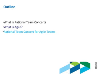 © 2013 IBM Corporation
Outline
•What is Rational Team Concert?
•What is Agile?
•Rational Team Concert for Agile Teams
 