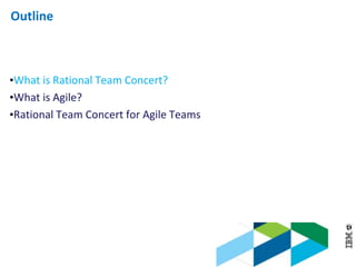 © 2013 IBM Corporation
Outline
•What is Rational Team Concert?
•What is Agile?
•Rational Team Concert for Agile Teams
 