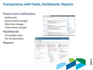 © 2013 IBM Corporation
Transparency with Feeds, Dashboards, Reports
•Team event notifications
•Build events
•Source Control changes
•Work item changes
•Team Process changes
•Dashboards
•Live project status
•For all stakeholders
•Reports
 
