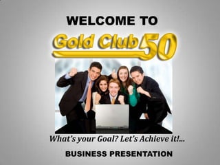 BUSINESS PRESENTATION
WELCOME TO
What’s your Goal? Let’s Achieve it!...
 