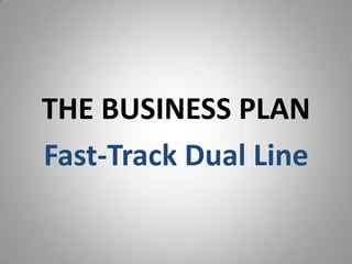 THE BUSINESS PLAN
Fast-Track Dual Line
 