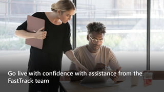 Go live with confidence with assistance from the
FastTrack team
 