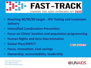 • Reaching 90/90/90 target - HIV Testing and treatment
delivery
• Intensified Combination Prevention
• Focus on Cities/ lo...