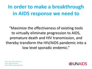 In order to make a breakthrough
in AIDS response we need to
“Maximize the effectiveness of existing tools
to virtually eli...