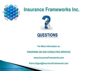 www.InsuranceFrameworks.com
© Insurance Frameworks
Insurance Frameworks Inc.
For More Information on
PANORAMA 360 AND CONSULTING SERVICES
www.InsuranceFrameworks.com
Pierre.Gagne@InsuranceFrameworks.com
 